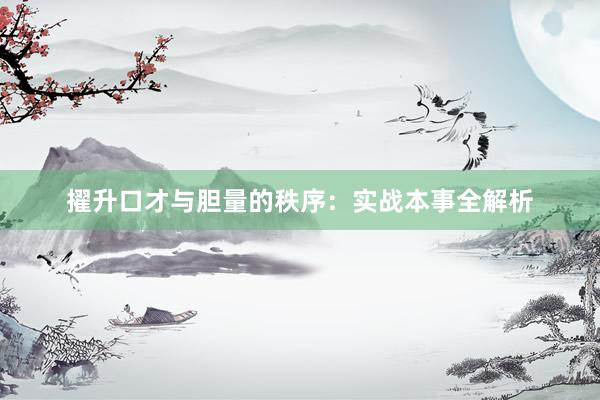 擢升口才与胆量的秩序：实战本事全解析