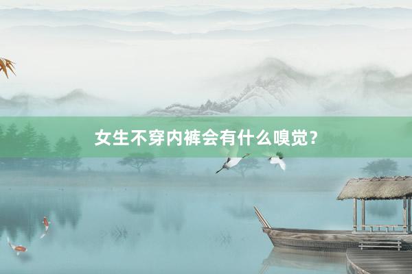 女生不穿内裤会有什么嗅觉？